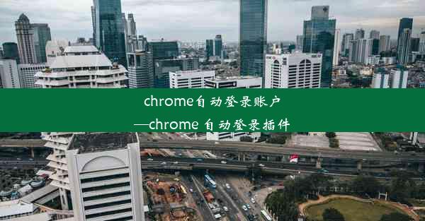 chrome自动登录账户—chrome 自动登录插件