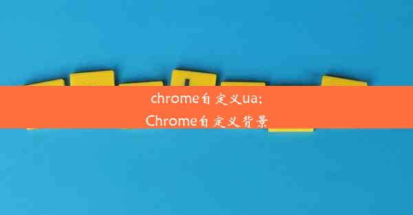 chrome自定义ua;Chrome自定义背景