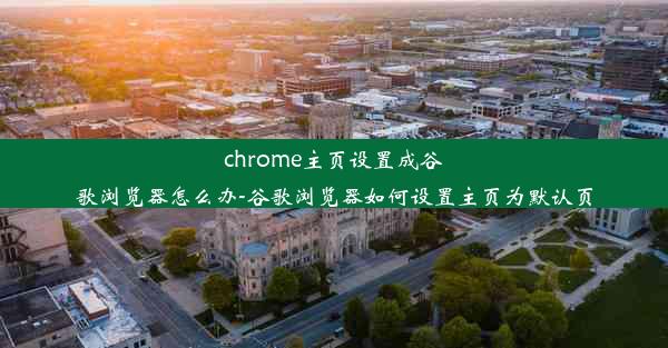 chrome主页设置成谷歌浏览器怎么办-谷歌浏览器如何设置主页为默认页