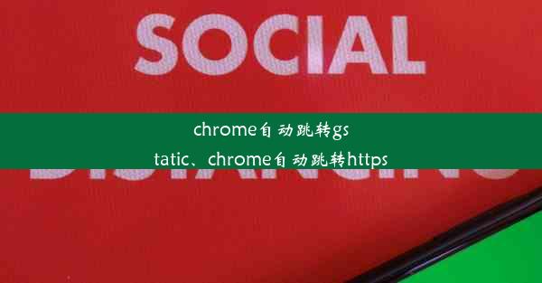 chrome自动跳转gstatic、chrome自动跳转https