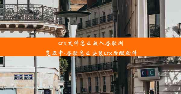 crx文件怎么放入谷歌浏览器中-谷歌怎么安装crx后缀软件