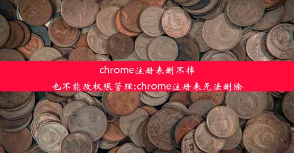 chrome注册表删不掉也不能改权限管理;chrome注册表无法删除