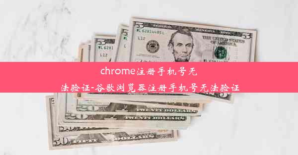 chrome注册手机号无法验证-谷歌浏览器注册手机号无法验证