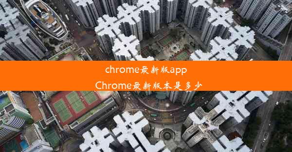 chrome最新版app_Chrome最新版本是多少