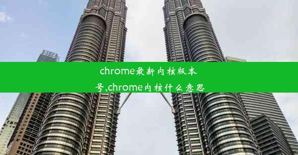 chrome最新内核版本号,chrome内核什么意思