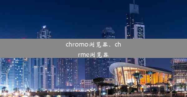 chromo浏览器、chrme浏览器