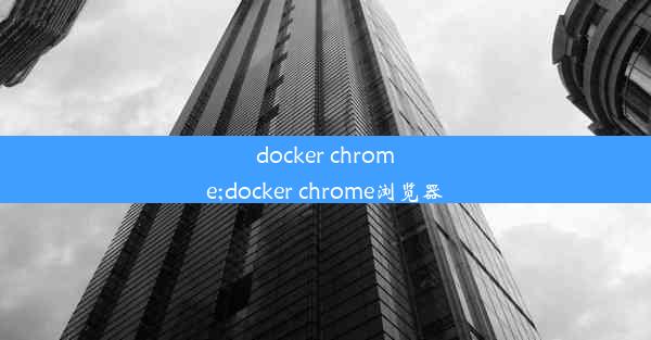 docker chrome;docker chrome浏览器