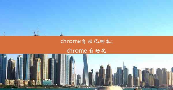 chrome自动化脚本;chrome 自动化