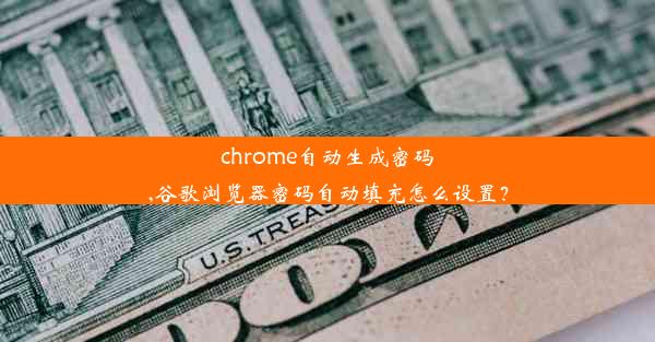 chrome自动生成密码,谷歌浏览器密码自动填充怎么设置？