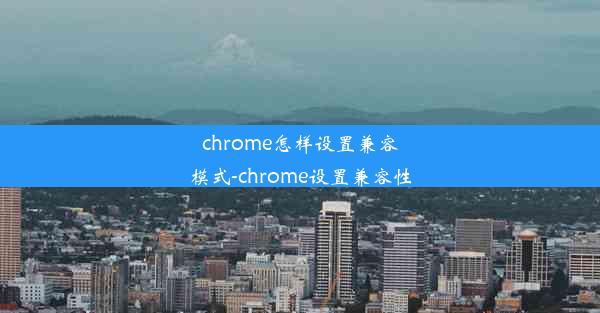 chrome怎样设置兼容模式-chrome设置兼容性