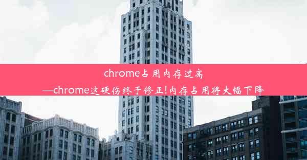 chrome占用内存过高—chrome这硬伤终于修正!内存占用将大幅下降