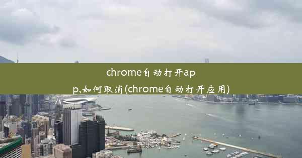 chrome自动打开app,如何取消(chrome自动打开应用)