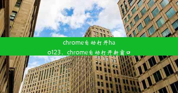 chrome自动打开hao123、chrome自动打开新窗口