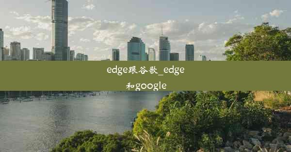 edge跟谷歌_edge和google