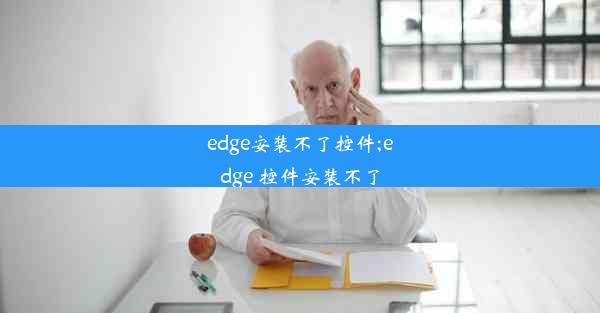 edge安装不了控件;edge 控件安装不了