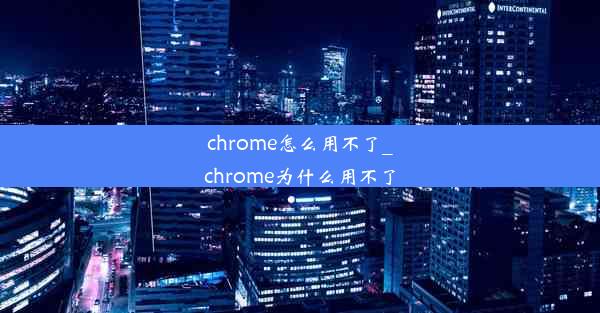 chrome怎么用不了_chrome为什么用不了