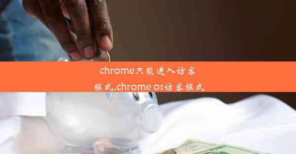 chrome只能进入访客模式,chrome os访客模式