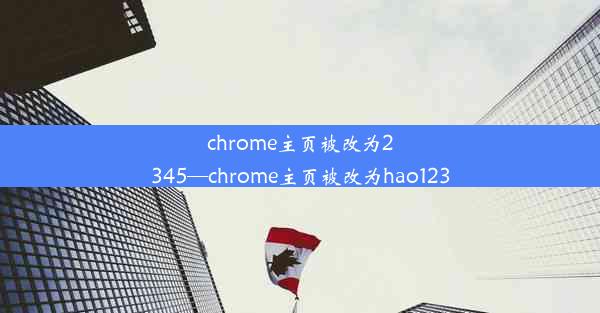 chrome主页被改为2345—chrome主页被改为hao123