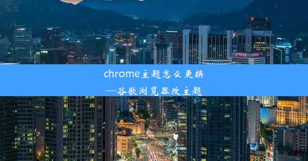 chrome主题怎么更换—谷歌浏览器改主题