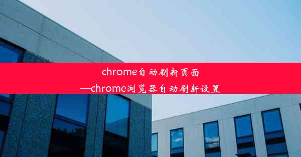 chrome自动刷新页面—chrome浏览器自动刷新设置