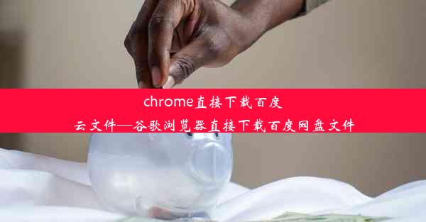 chrome直接下载百度云文件—谷歌浏览器直接下载百度网盘文件