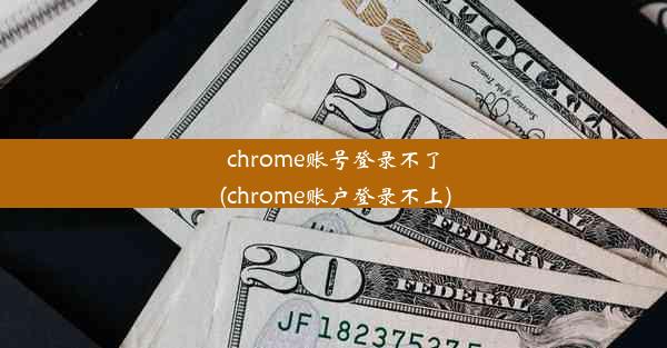 chrome账号登录不了(chrome账户登录不上)