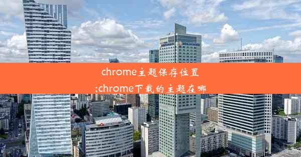 chrome主题保存位置;chrome下载的主题在哪