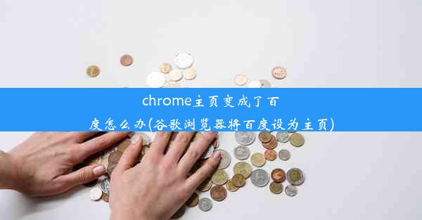 chrome主页变成了百度怎么办(谷歌浏览器将百度设为主页)