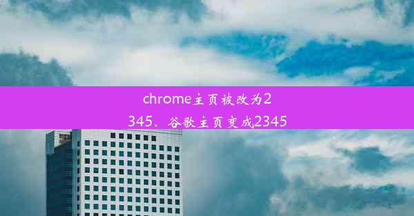 chrome主页被改为2345、谷歌主页变成2345