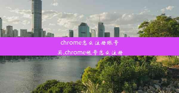 chrome怎么注册账号买,chrome帐号怎么注册