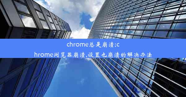 chrome总是崩溃;chrome浏览器崩溃,设置也崩溃的解决办法