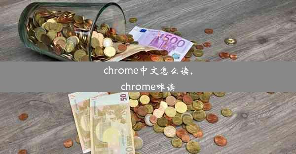 chrome中文怎么读,chrome咋读