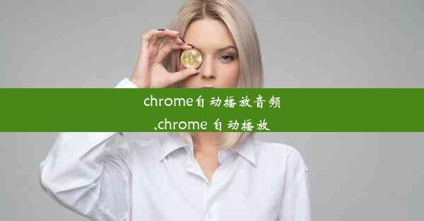 chrome自动播放音频,chrome 自动播放