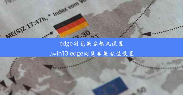 edge浏览兼容模式设置,win10 edge浏览器兼容性设置