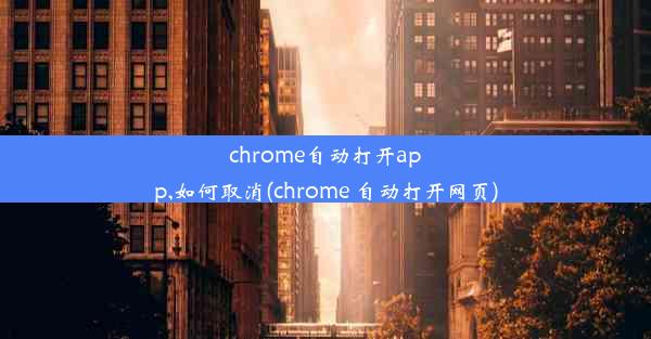 chrome自动打开app,如何取消(chrome 自动打开网页)