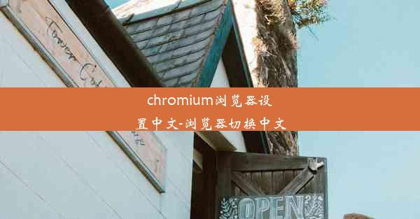 chromium浏览器设置中文-浏览器切换中文