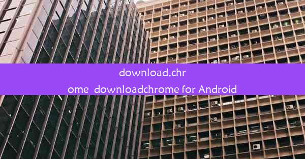 download.chrome_downloadchrome for Android