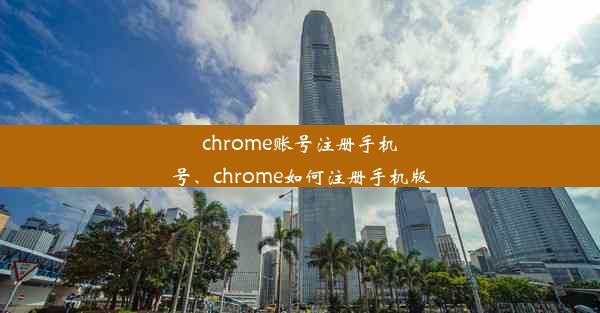 chrome账号注册手机号、chrome如何注册手机版