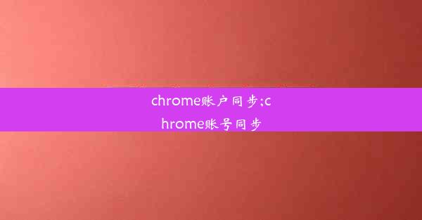 chrome账户同步;chrome账号同步