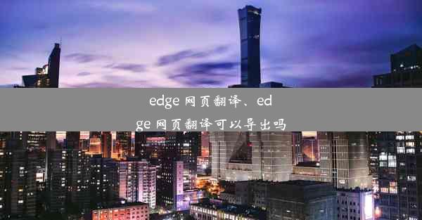 edge 网页翻译、edge 网页翻译可以导出吗