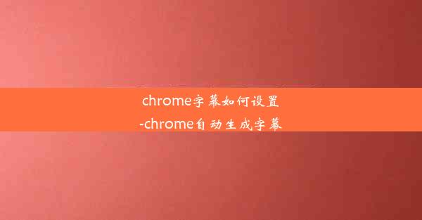 chrome字幕如何设置-chrome自动生成字幕