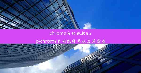 chrome自动跳转app-chrome自动跳转手机应用商店