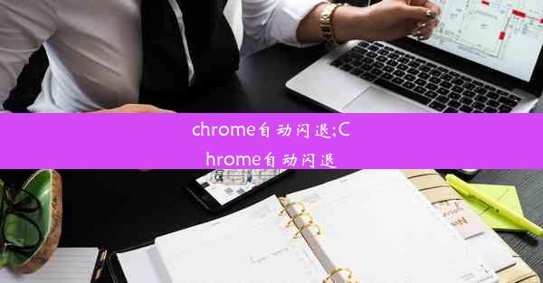 chrome自动闪退;Chrome自动闪退