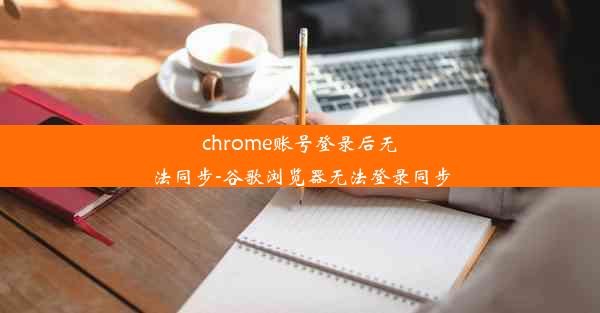 chrome账号登录后无法同步-谷歌浏览器无法登录同步