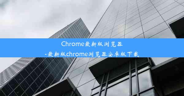 Chrome最新版浏览器-最新版chrome浏览器安卓版下载