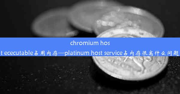 chromium host ececutable占用内存—platinum host service占内存很高什么问题