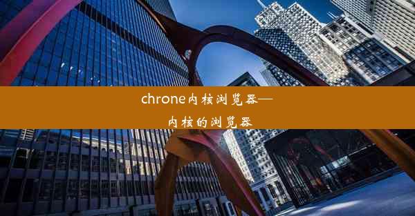 chrone内核浏览器—内核的浏览器