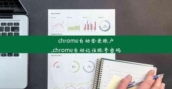 chrome自动登录账户,chrome自动记住账号密码