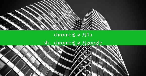 chrome怎么用flash、chrome怎么用google