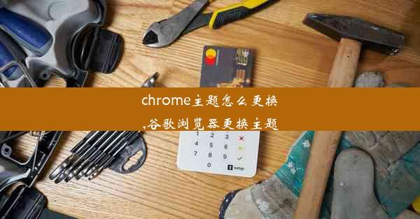 chrome主题怎么更换,谷歌浏览器更换主题